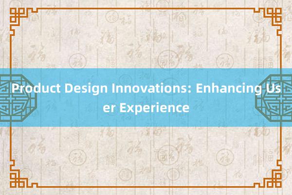 Product Design Innovations: Enhancing User Experience